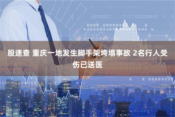 股速查 重庆一地发生脚手架垮塌事故 2名行人受伤已送医