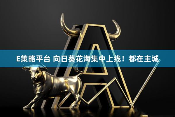 E策略平台 向日葵花海集中上线！都在主城