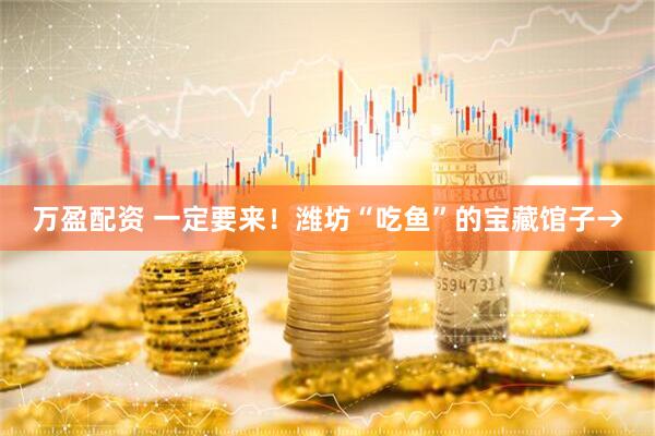 万盈配资 一定要来！潍坊“吃鱼”的宝藏馆子→