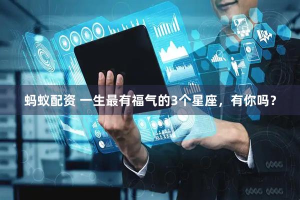 蚂蚁配资 一生最有福气的3个星座，有你吗？