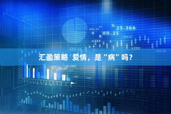 汇盈策略  爱情，是“病”吗？