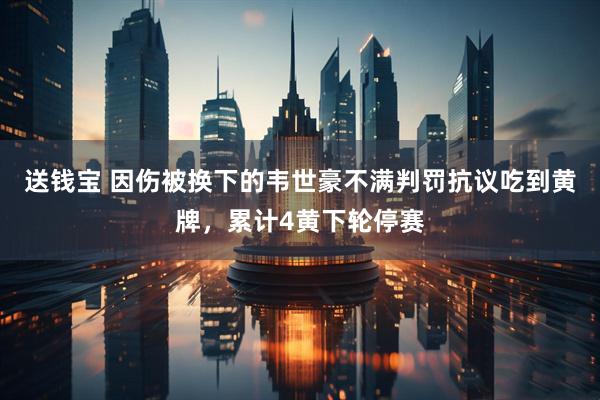 送钱宝 因伤被换下的韦世豪不满判罚抗议吃到黄牌，累计4黄下轮停赛