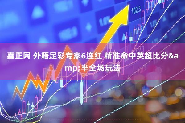 嘉正网 外籍足彩专家6连红 精准命中英超比分&半全场玩法