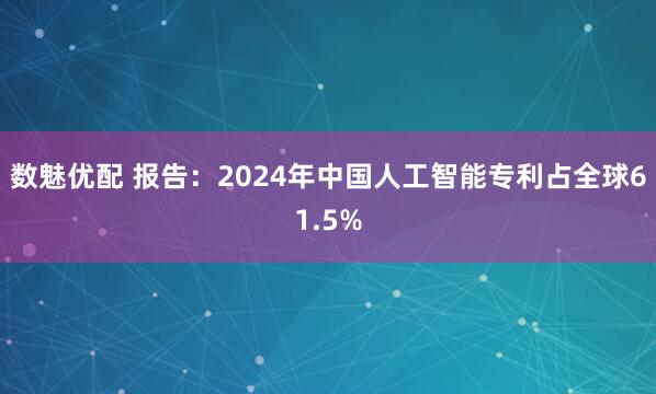 数魅优配 报告：2024年中国人工智能专利占全球61.5%