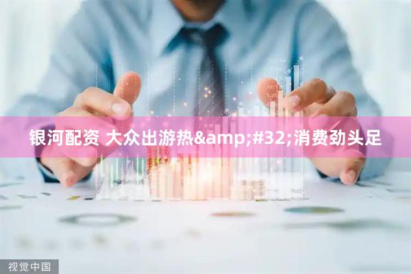 银河配资 大众出游热 消费劲头足