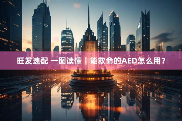 旺发速配 一图读懂｜能救命的AED怎么用？